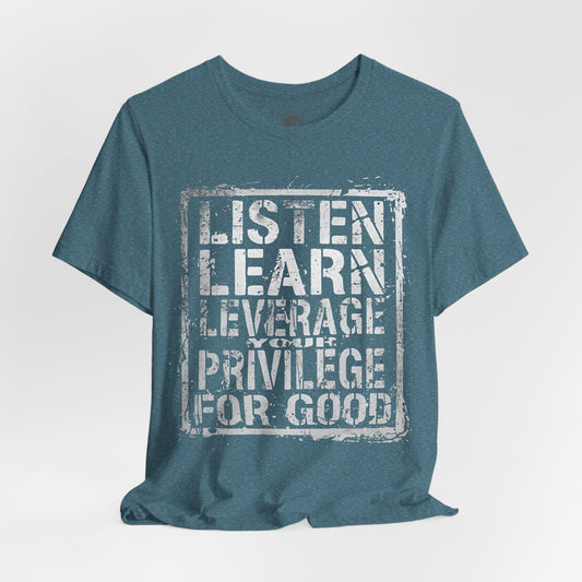 Listen, Learn Leverage Your Privilege for Good – Unisex Jersey Short Sleeve Shirt | Activism T-Shirt | Social Justice Apparel | Casual Wear | Gift for Advocates