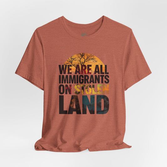 We Are All Immigrants on Stolen Land Tee | Unisex Jersey Short Sleeve T-Shirt, Social Justice Statement Shirt, Activism Apparel, Gift for Advocates