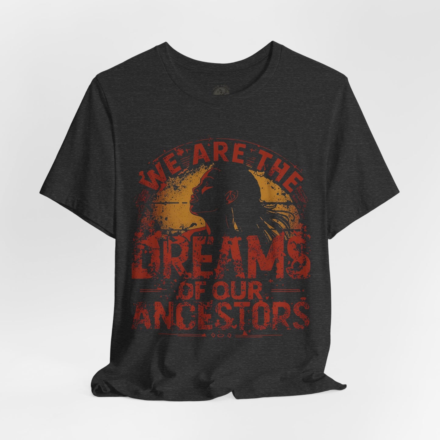 We Are the Dreams of Our Ancestors – Inspirational Unisex T-Shirt | Heritage Pride Top | Motivational Statement Wear | Gift for Activists | Casual Apparel