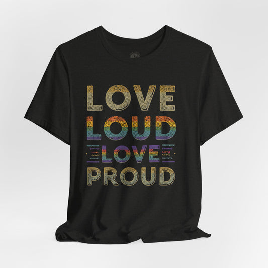 Love Loud Love Proud Tee | Unisex LGBTQ+ Pride Shirt, Equality Statement T-Shirt, Festival Apparel, Positive Vibes Gift for Friends