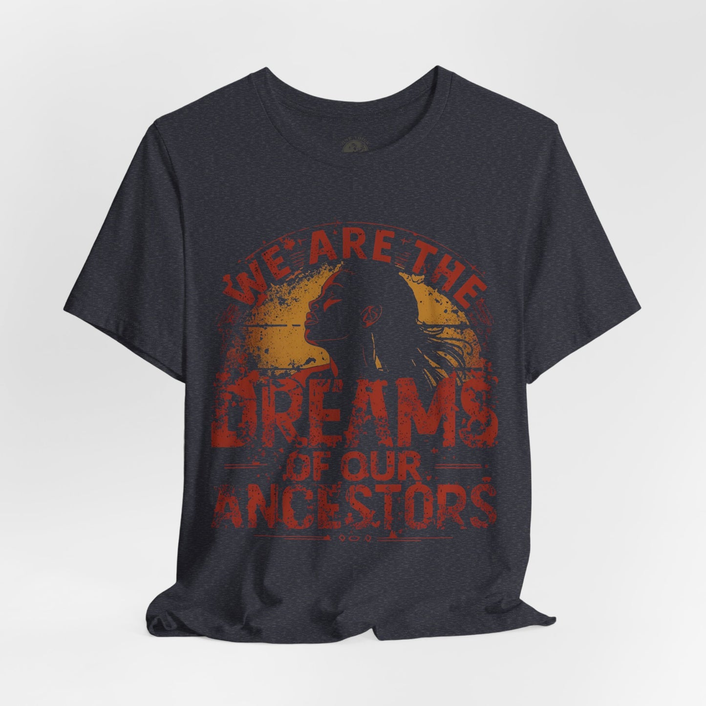 We Are the Dreams of Our Ancestors – Inspirational Unisex T-Shirt | Heritage Pride Top | Motivational Statement Wear | Gift for Activists | Casual Apparel
