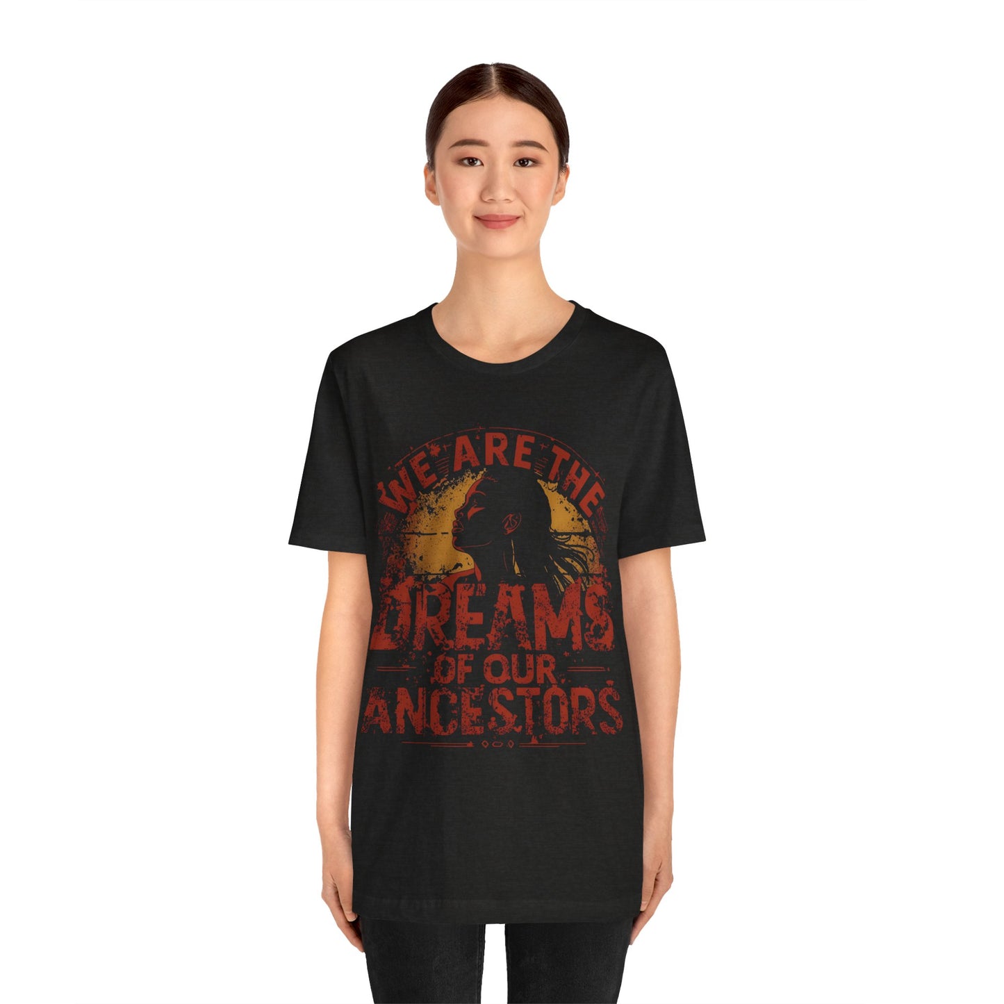 We Are the Dreams of Our Ancestors – Inspirational Unisex T-Shirt | Heritage Pride Top | Motivational Statement Wear | Gift for Activists | Casual Apparel